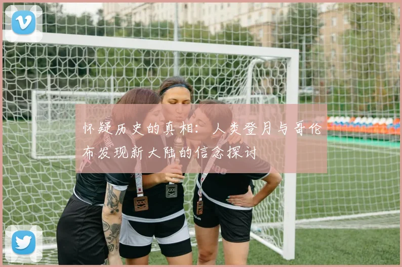 怀疑历史的真相：人类登月与哥伦布发现新大陆的信念探讨