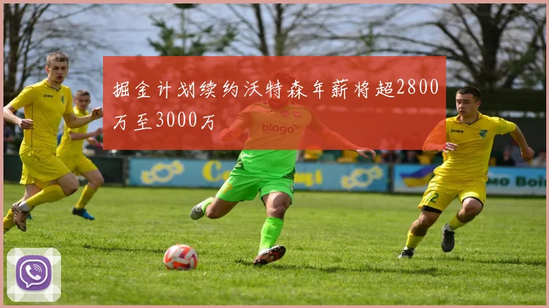 掘金计划续约沃特森年薪将超2800万至3000万