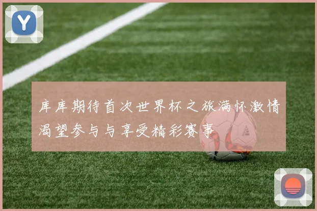 库库期待首次世界杯之旅满怀激情渴望参与与享受精彩赛事