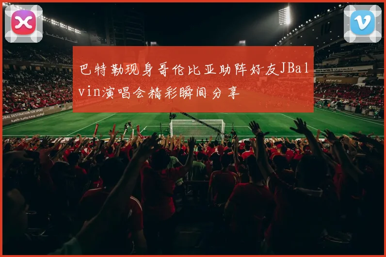巴特勒现身哥伦比亚助阵好友JBalvin演唱会精彩瞬间分享