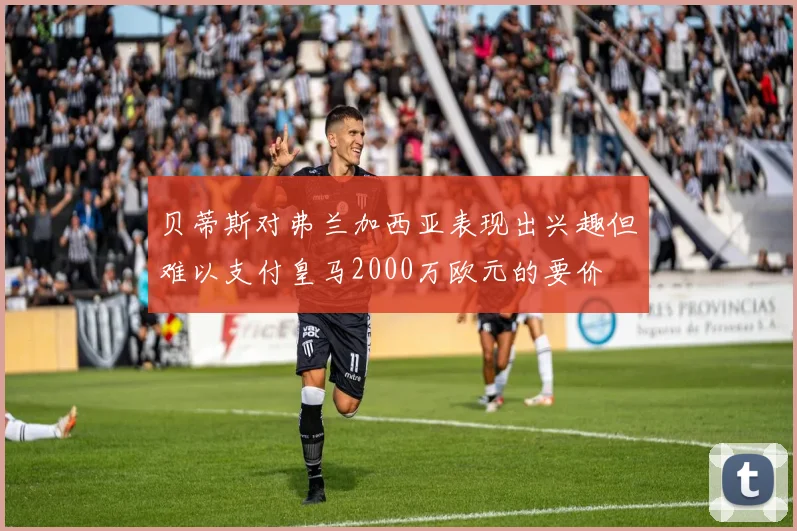 贝蒂斯对弗兰加西亚表现出兴趣但难以支付皇马2000万欧元的要价