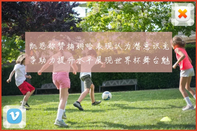 凯恩称赞梅姆哈表现认为潜意识竞争助力提升水平展现世界杯舞台魅力