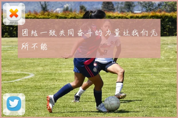 团结一致共同奋斗的力量让我们无所不能