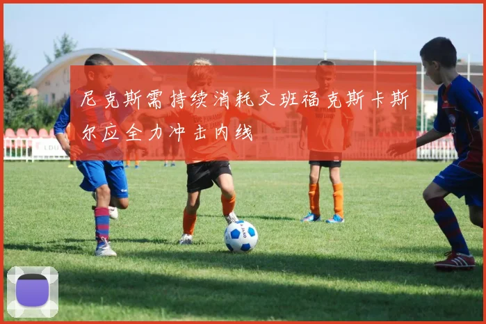 尼克斯需持续消耗文班福克斯卡斯尔应全力冲击内线