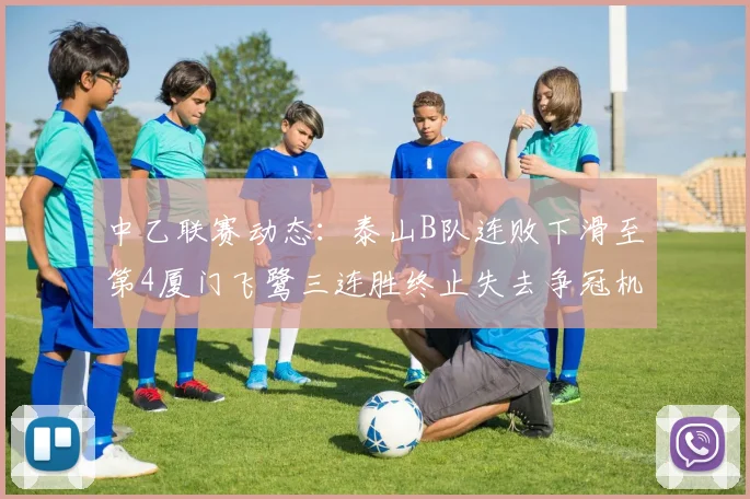 中乙联赛动态：泰山B队连败下滑至第4厦门飞鹭三连胜终止失去争冠机会